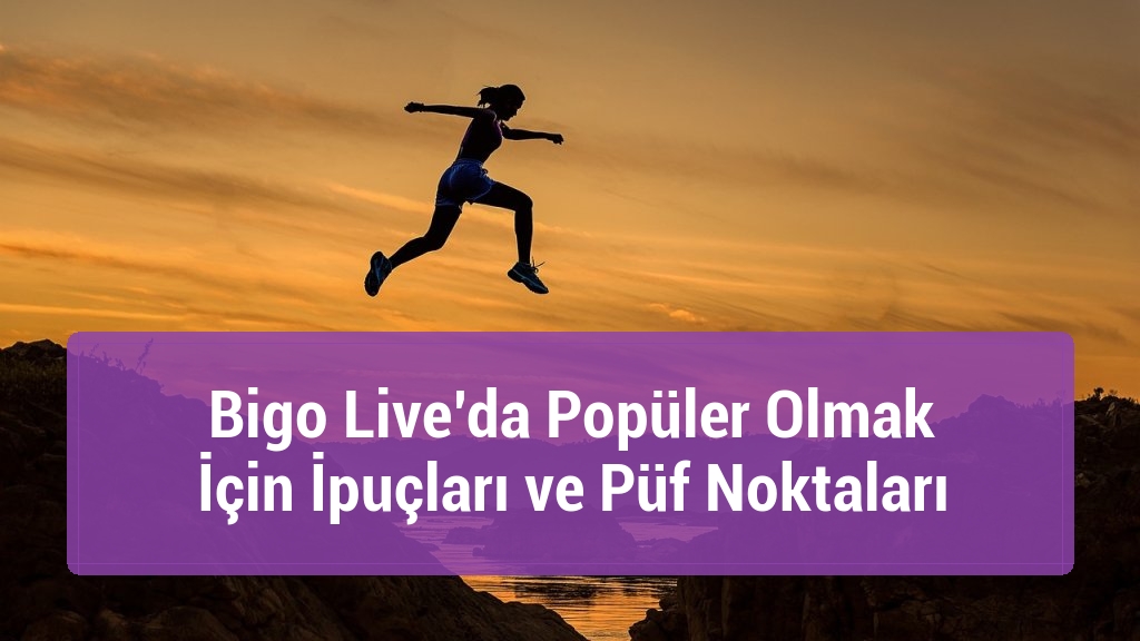 Bigo Live’da Popüler Olmak İçin İpuçları ve Püf Noktaları