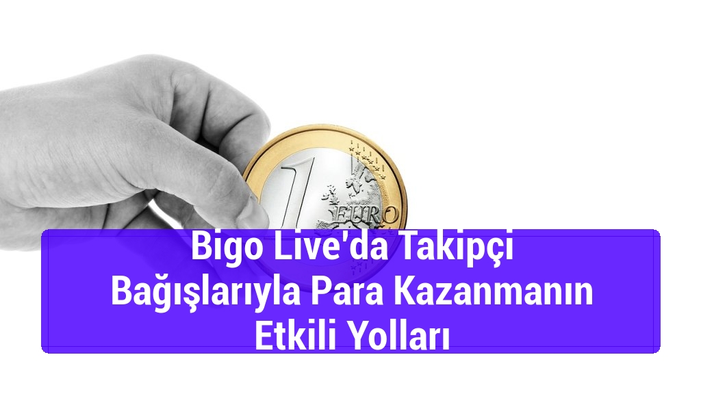 Bigo Live’da Takipçi Bağışlarıyla Para Kazanmanın Etkili Yolları