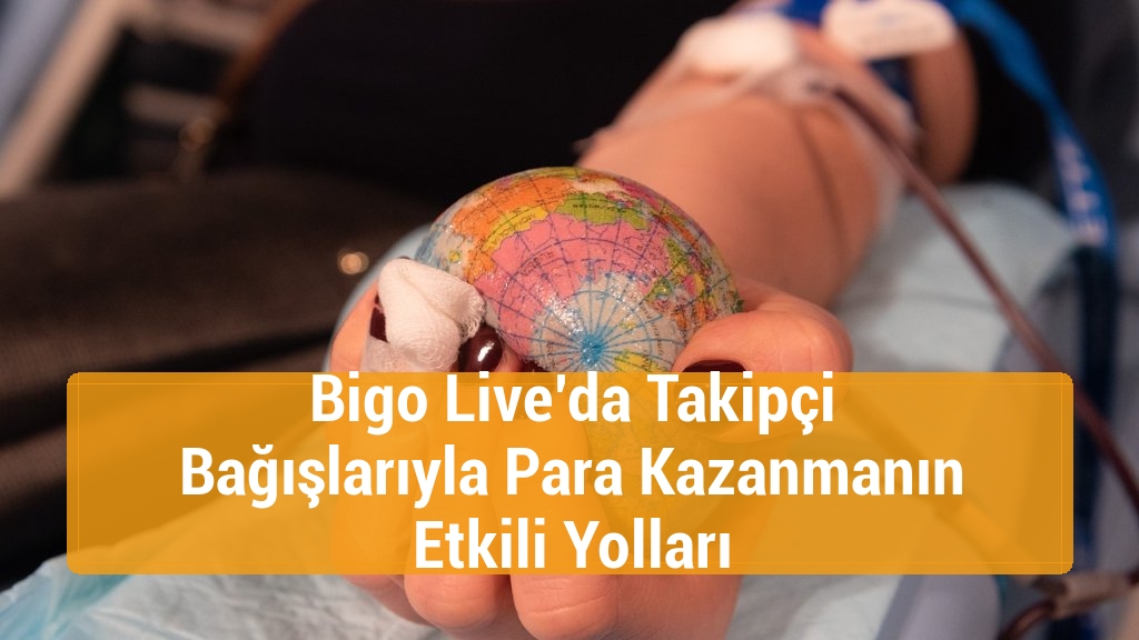 Bigo Live’da Takipçi Bağışlarıyla Para Kazanmanın Etkili Yolları