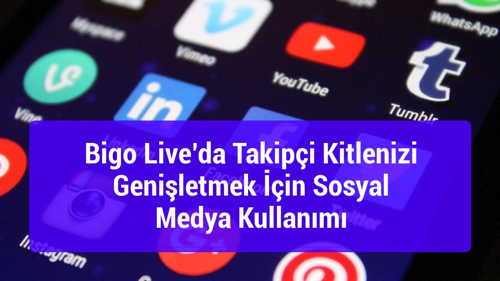 Bigo Live’da Takipçi Kitlenizi Genişletmek İçin Sosyal Medya Kullanımı