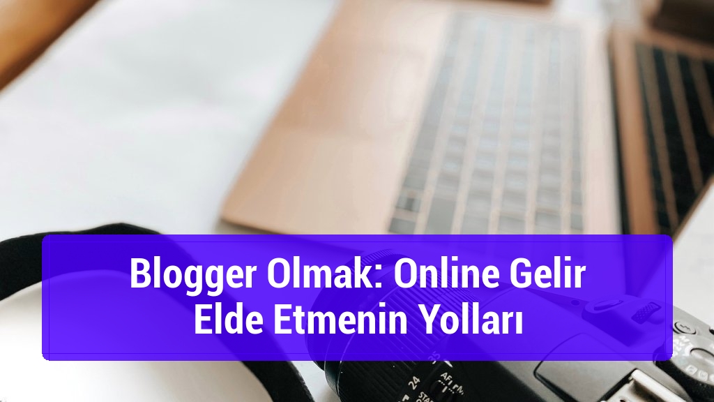 Blogger Olmak: Online Gelir Elde Etmenin Yolları