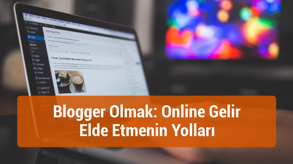 Blogger Olmak: Online Gelir Elde Etmenin Yolları