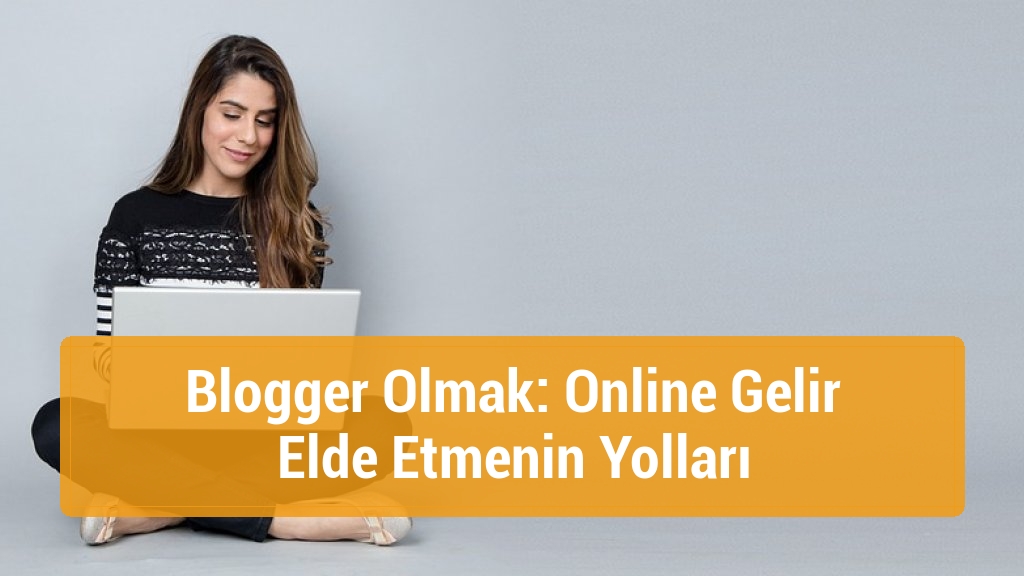 Blogger Olmak: Online Gelir Elde Etmenin Yolları