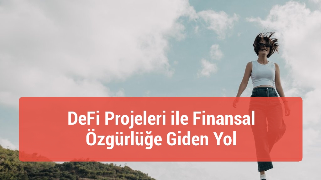 DeFi Projeleri ile Finansal Özgürlüğe Giden Yol