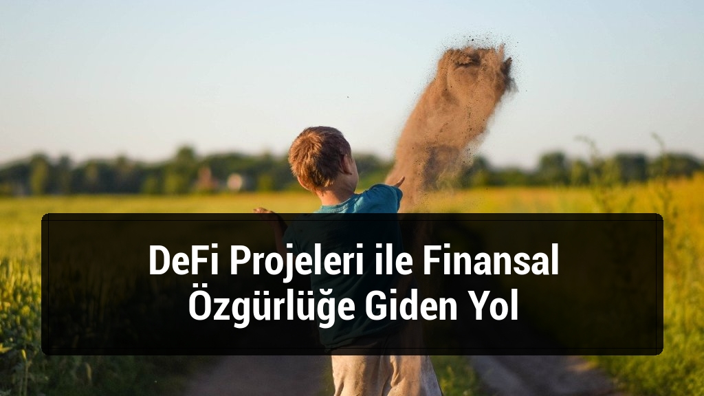 DeFi Projeleri ile Finansal Özgürlüğe Giden Yol