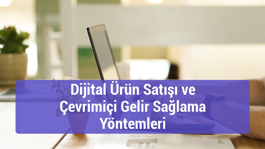 Dijital Ürün Satışı ve Çevrimiçi Gelir Sağlama Yöntemleri