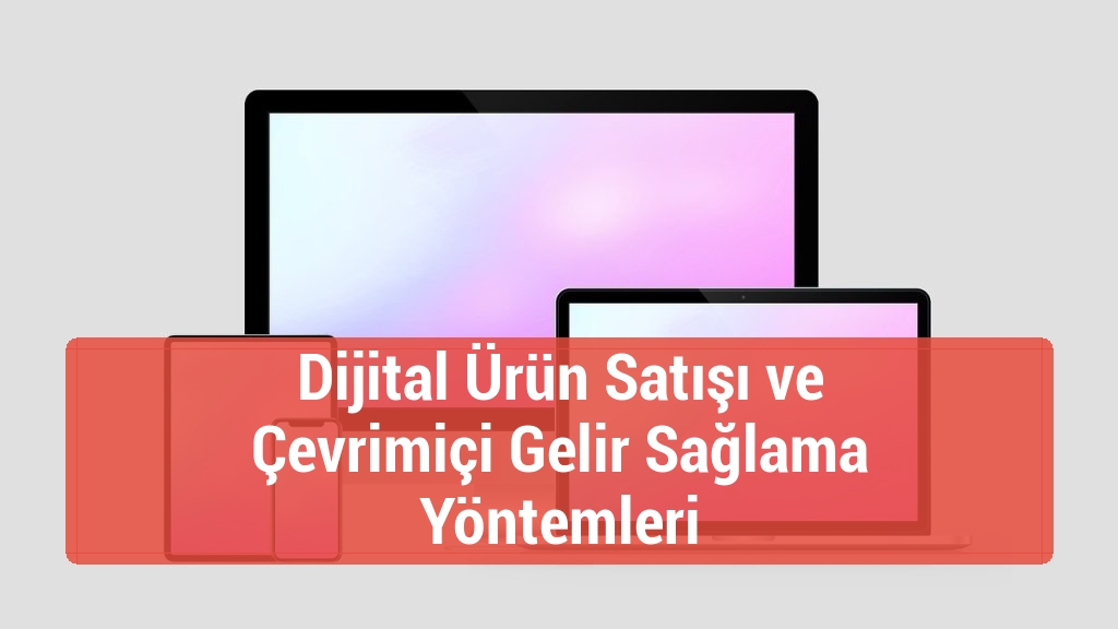 Dijital Ürün Satışı ve Çevrimiçi Gelir Sağlama Yöntemleri
