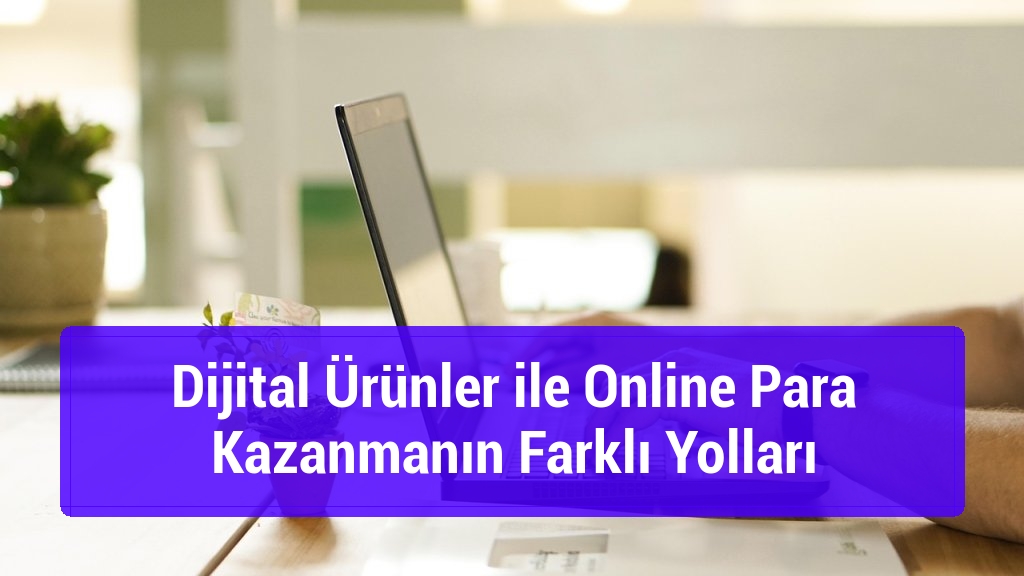 Dijital Ürünler ile Online Para Kazanmanın Farklı Yolları