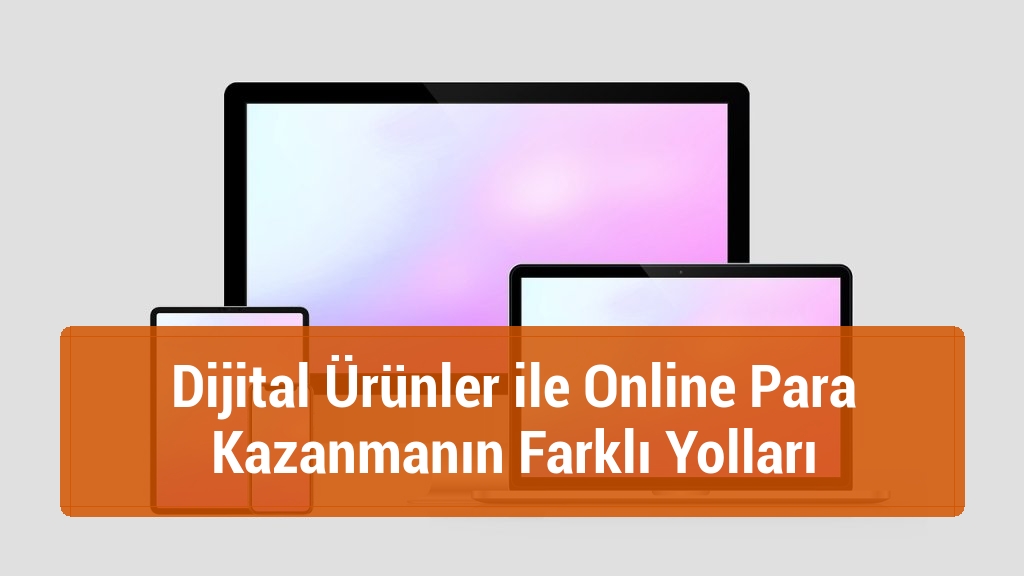 Dijital Ürünler ile Online Para Kazanmanın Farklı Yolları