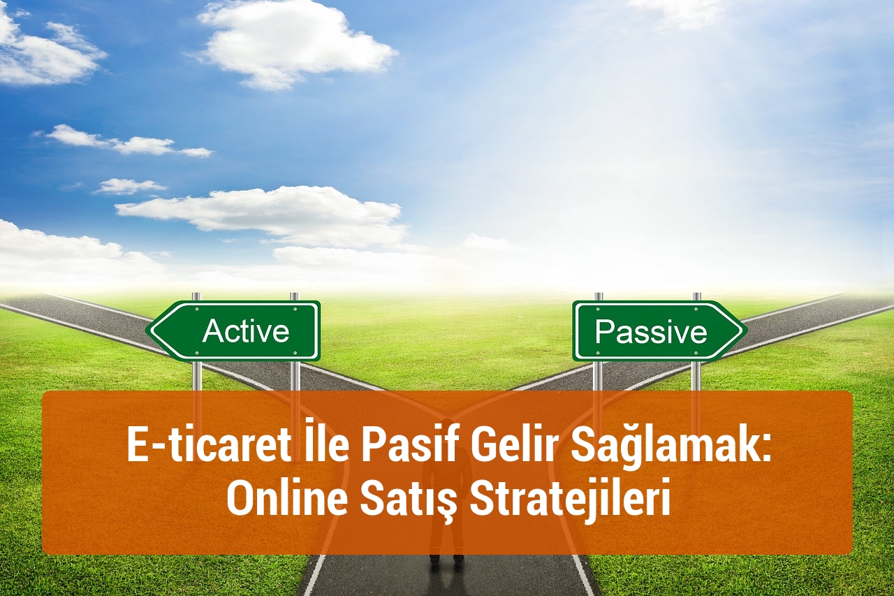 E-ticaret İle Pasif Gelir Sağlamak: Online Satış Stratejileri