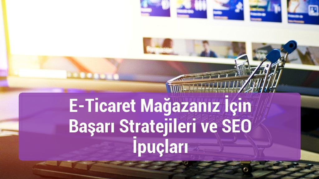 E-Ticaret Mağazanız İçin Başarı Stratejileri ve SEO İpuçları