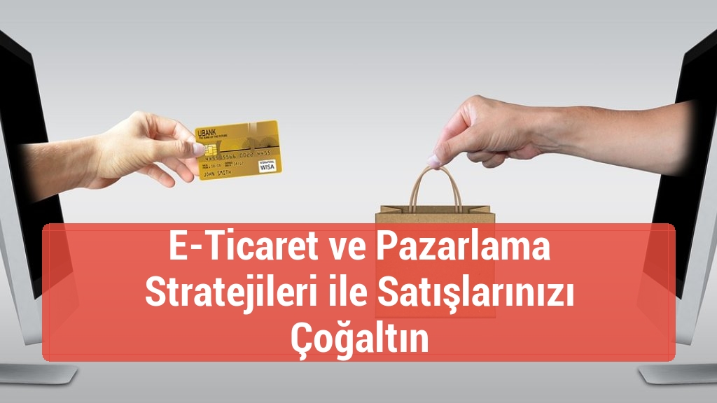 E-Ticaret ve Pazarlama Stratejileri ile Satışlarınızı Çoğaltın