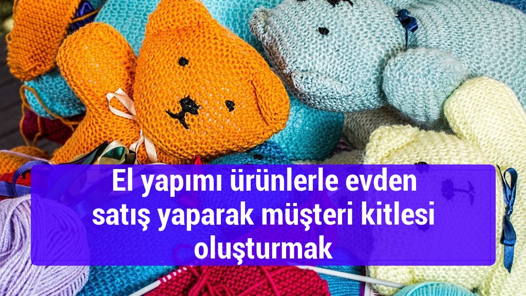 El yapımı ürünlerle evden satış yaparak müşteri kitlesi oluşturmak