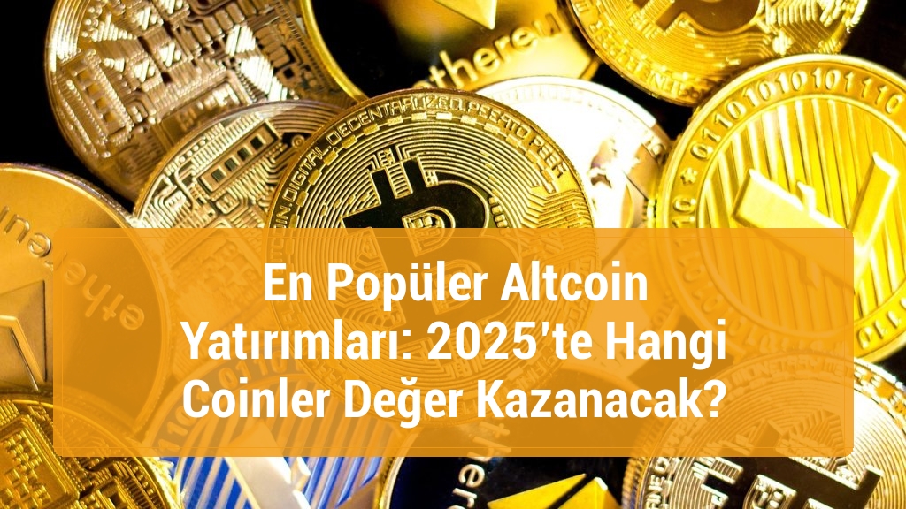 En Popüler Altcoin Yatırımları: 2025’te Hangi Coinler Değer Kazanacak?
