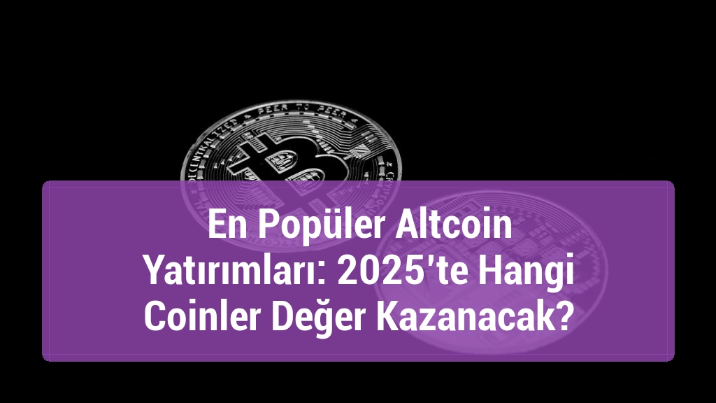 En Popüler Altcoin Yatırımları: 2025’te Hangi Coinler Değer Kazanacak?