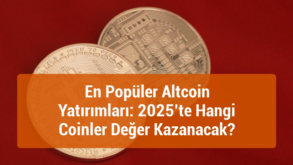 En Popüler Altcoin Yatırımları: 2025’te Hangi Coinler Değer Kazanacak?