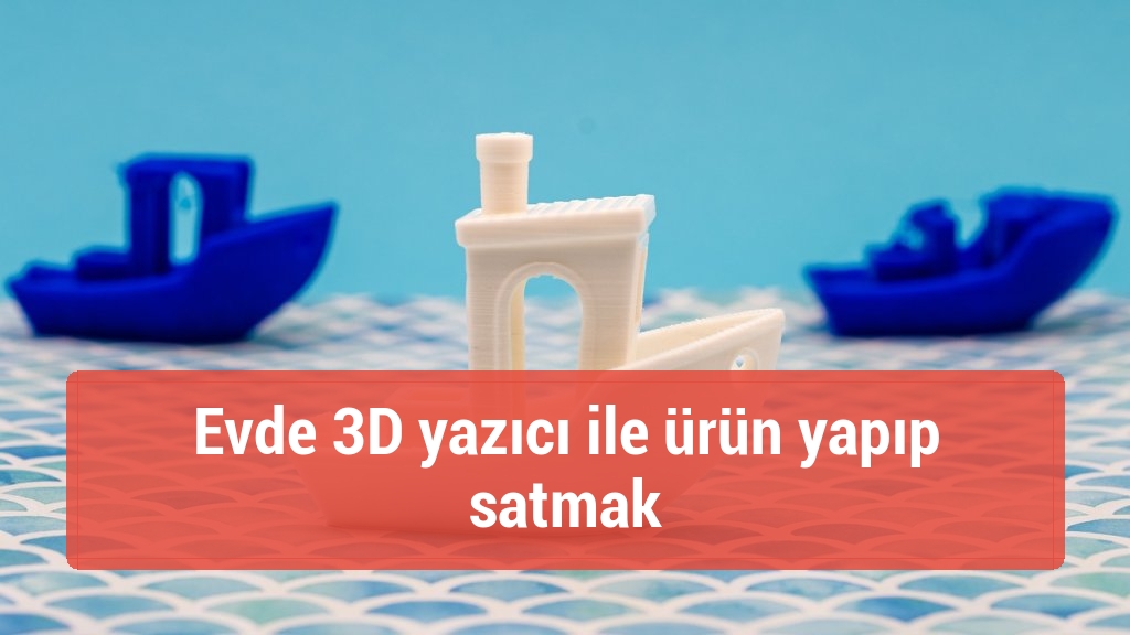 Evde 3D yazıcı ile ürün yapıp satmak