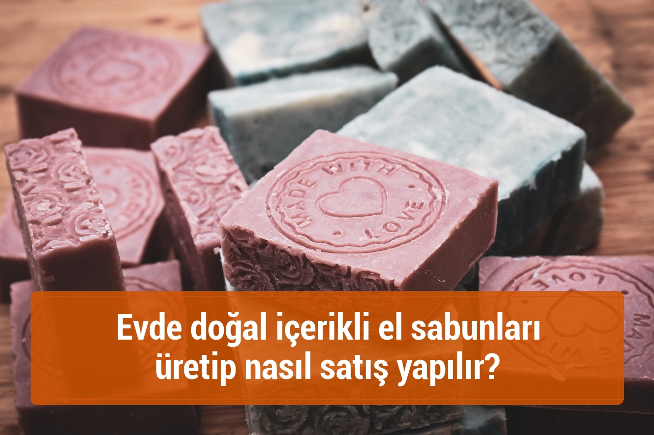 Evde doğal içerikli el sabunları üretip nasıl satış yapılır?