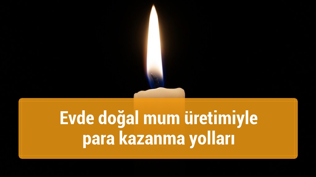 Evde doğal mum üretimiyle para kazanma yolları