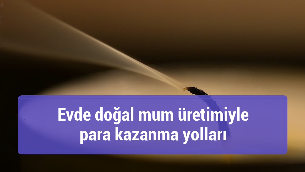 Evde doğal mum üretimiyle para kazanma yolları
