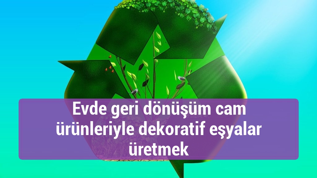 Evde geri dönüşüm cam ürünleriyle dekoratif eşyalar üretmek