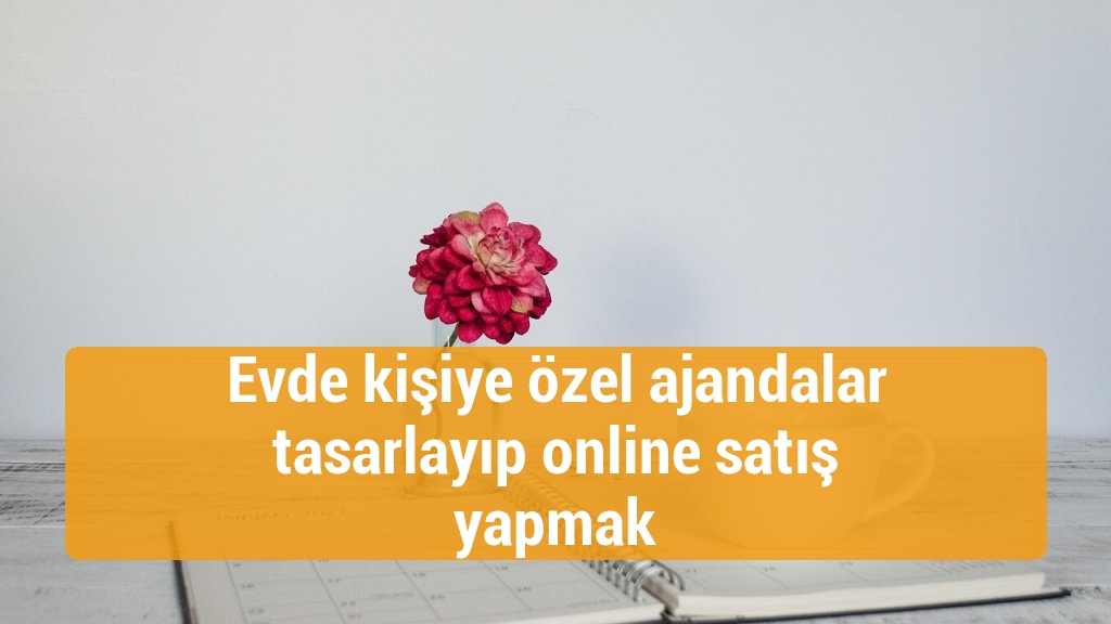 Evde kişiye özel ajandalar tasarlayıp online satış yapmak