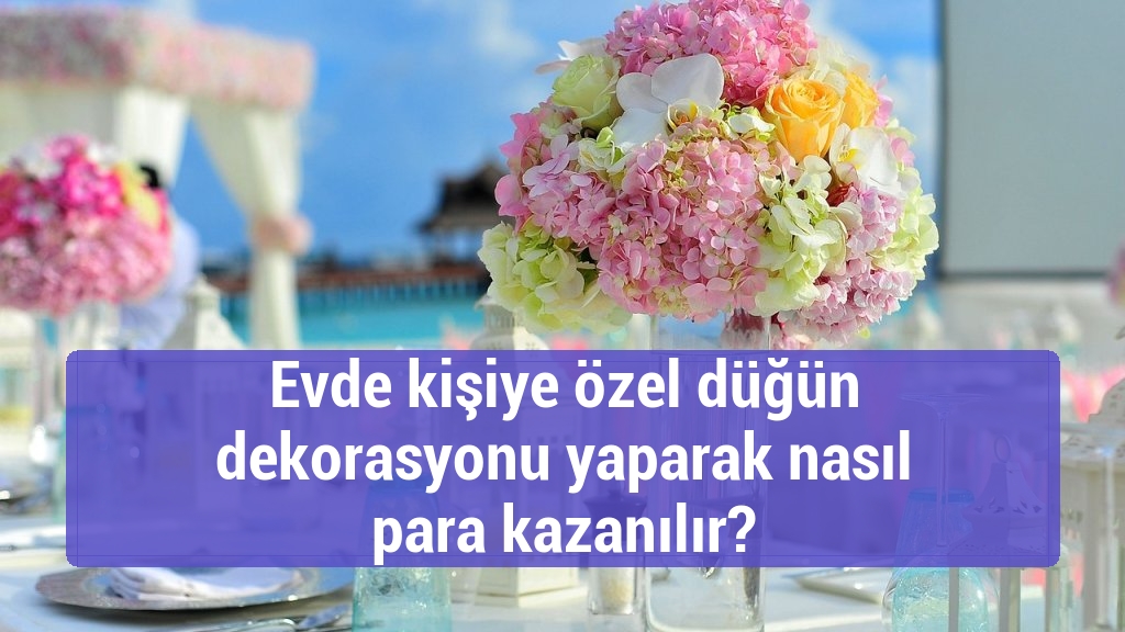 Evde kişiye özel düğün dekorasyonu yaparak nasıl para kazanılır?