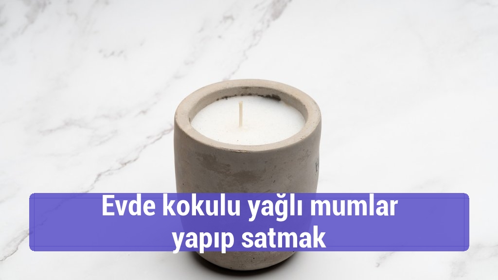 Evde kokulu yağlı mumlar yapıp satmak