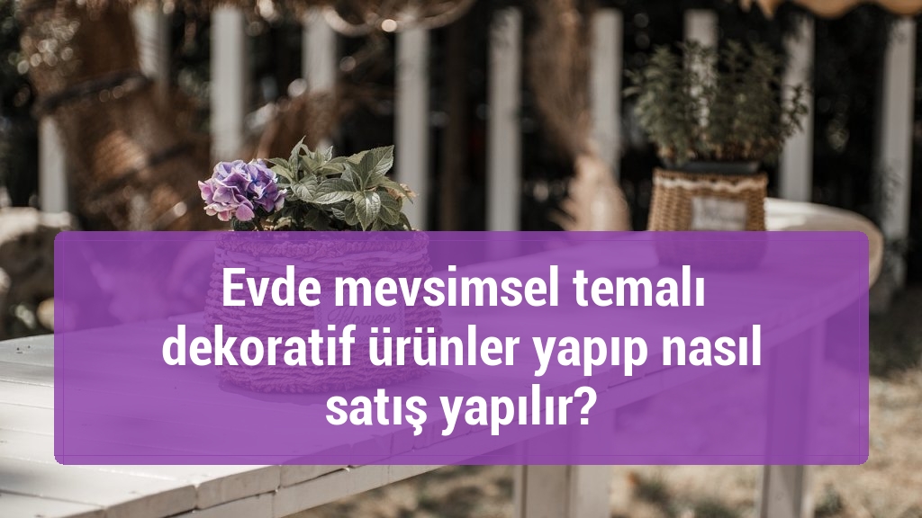 Evde mevsimsel temalı dekoratif ürünler yapıp nasıl satış yapılır?