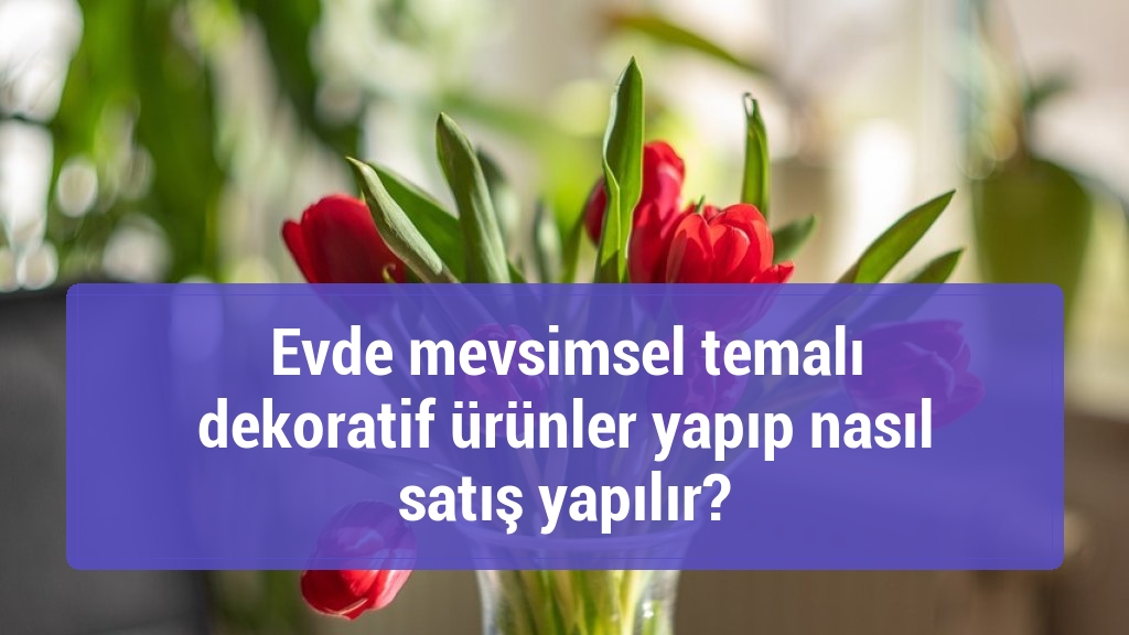 Evde mevsimsel temalı dekoratif ürünler yapıp nasıl satış yapılır?