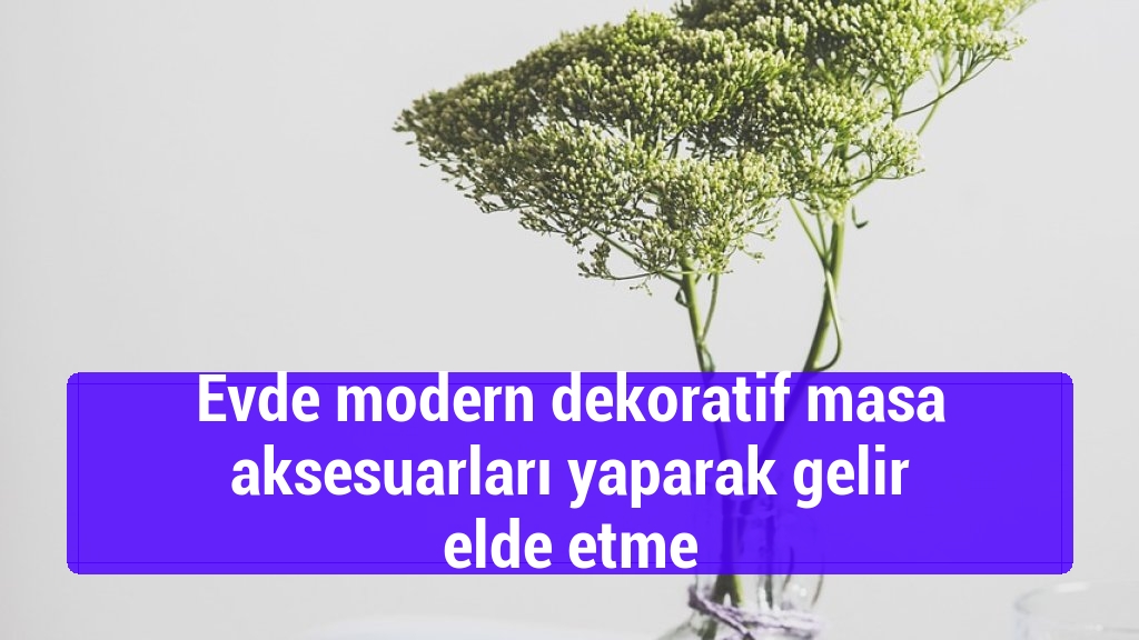 Evde modern dekoratif masa aksesuarları yaparak gelir elde etme