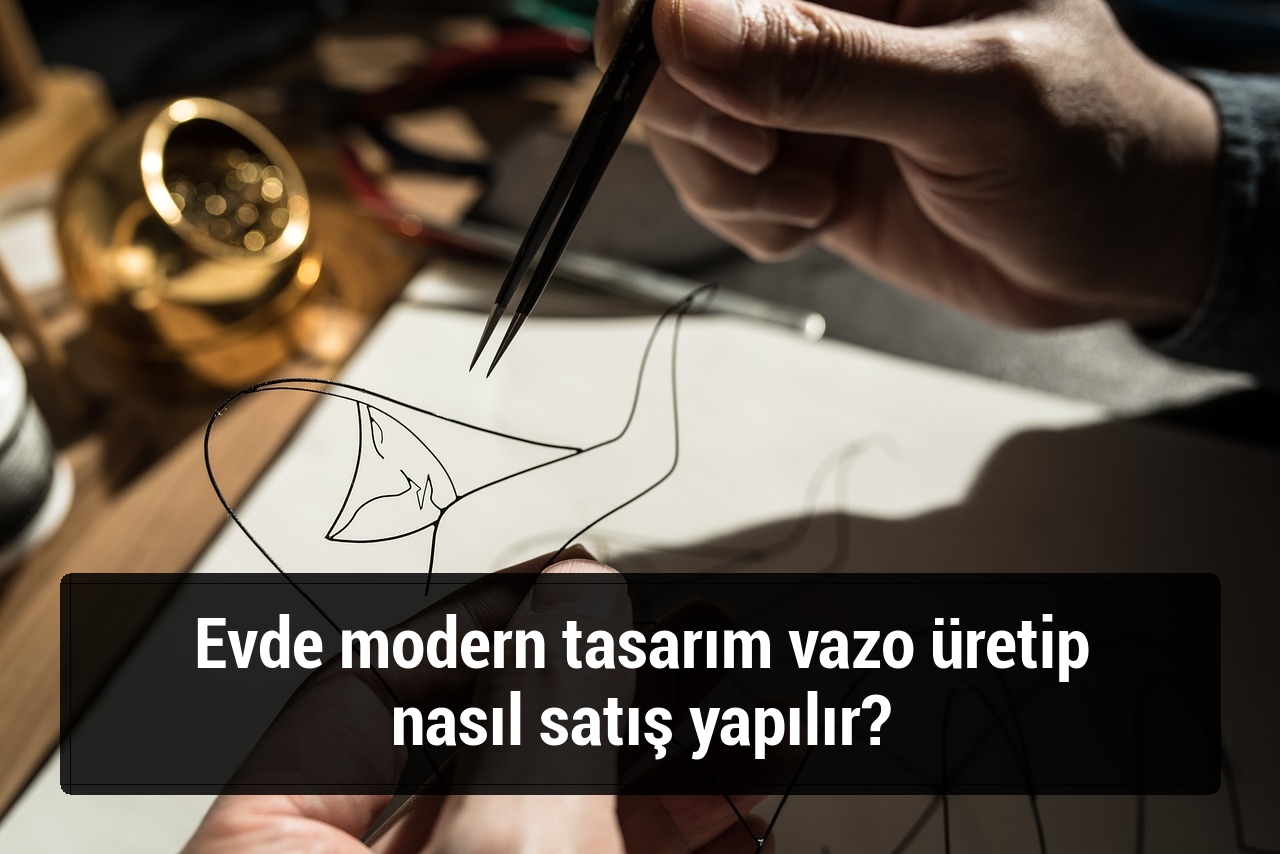Evde modern tasarım vazo üretip nasıl satış yapılır?
