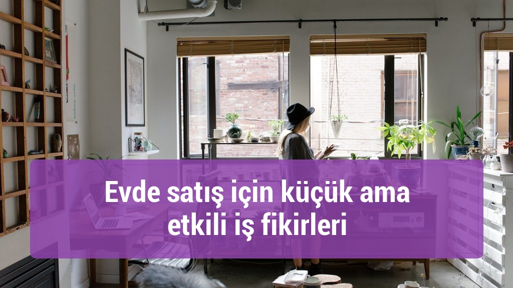 Evde satış için küçük ama etkili iş fikirleri