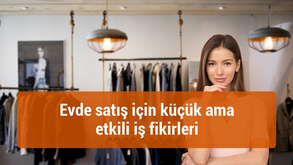 Evde satış için küçük ama etkili iş fikirleri