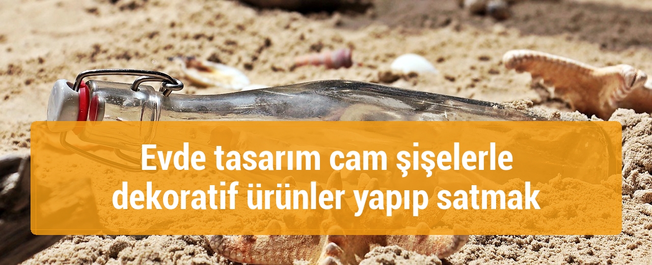 Evde tasarım cam şişelerle dekoratif ürünler yapıp satmak