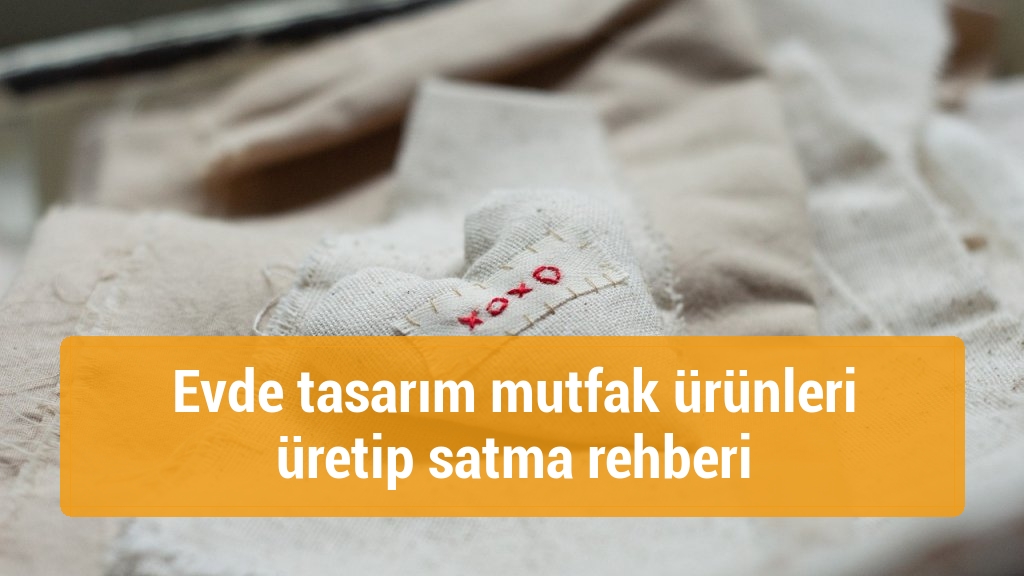 Evde tasarım mutfak ürünleri üretip satma rehberi