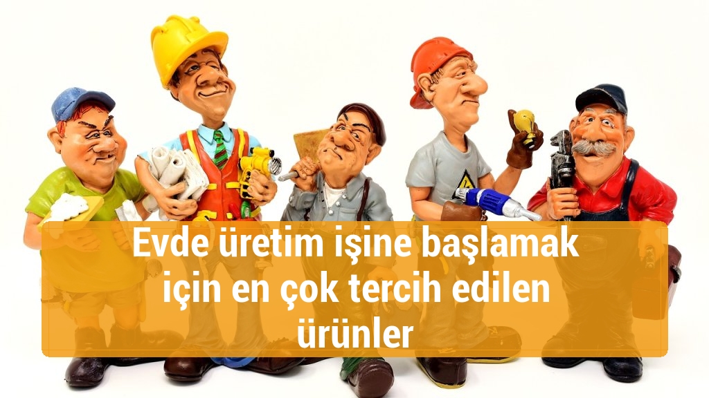 Evde üretim işine başlamak için en çok tercih edilen ürünler