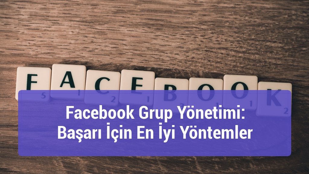 Facebook Grup Yönetimi: Başarı İçin En İyi Yöntemler