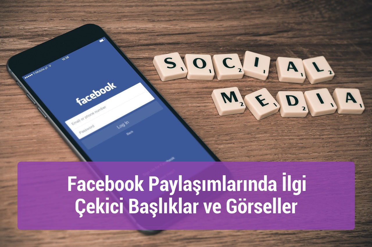 Facebook Paylaşımlarında İlgi Çekici Başlıklar ve Görseller