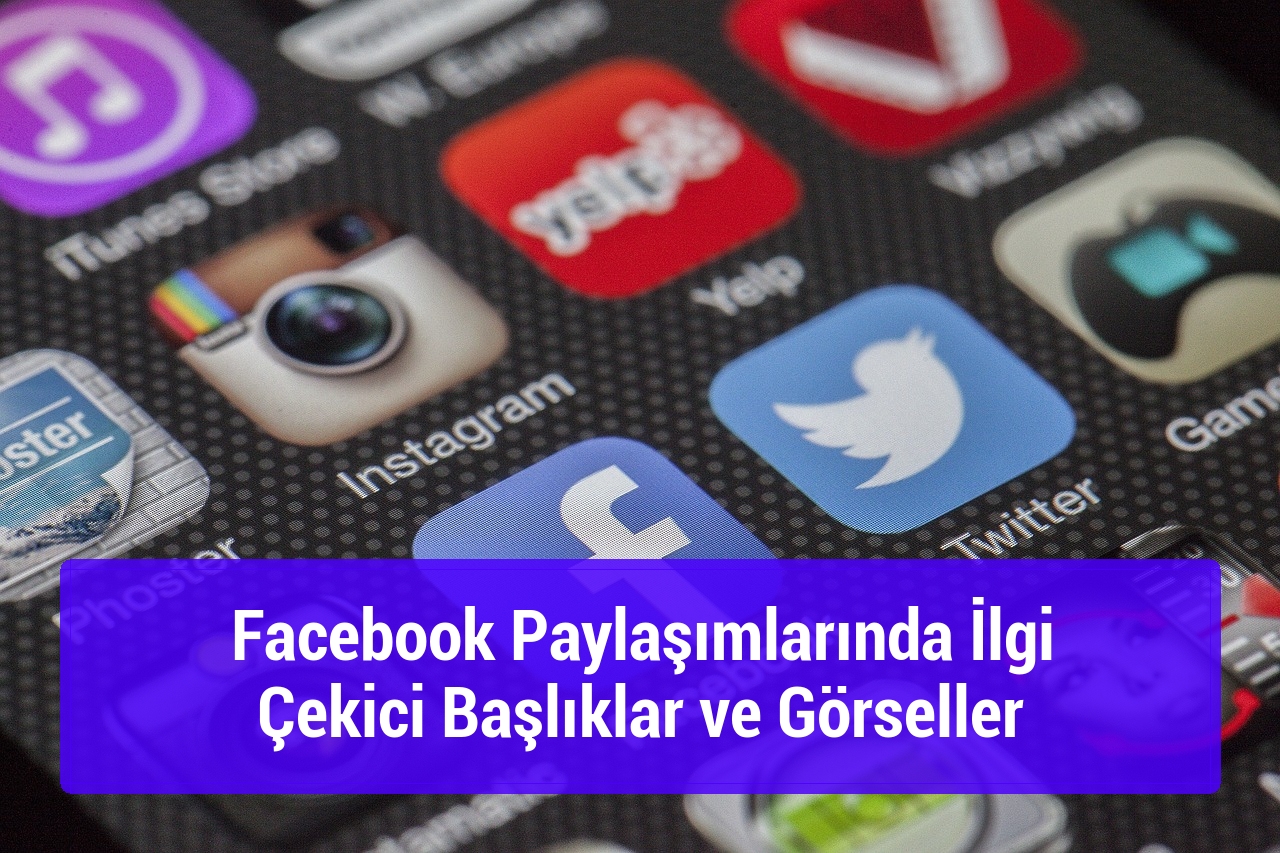 Facebook Paylaşımlarında İlgi Çekici Başlıklar ve Görseller