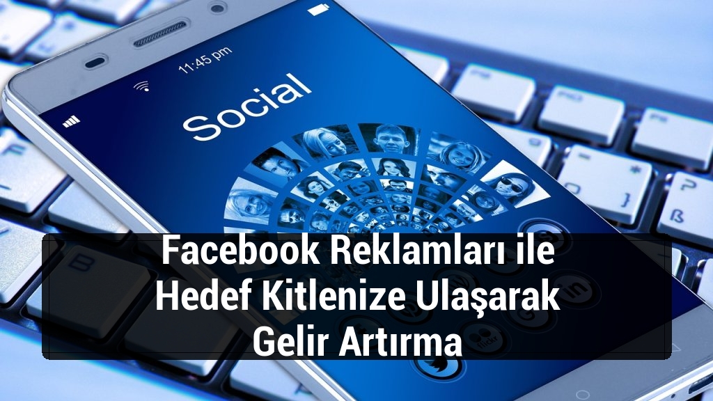 Facebook Reklamları ile Hedef Kitlenize Ulaşarak Gelir Artırma