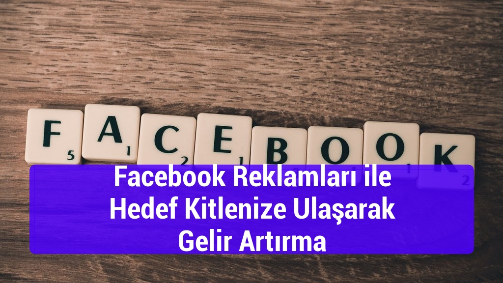 Facebook Reklamları ile Hedef Kitlenize Ulaşarak Gelir Artırma