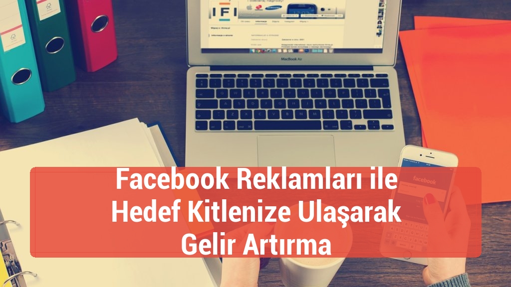 Facebook Reklamları ile Hedef Kitlenize Ulaşarak Gelir Artırma