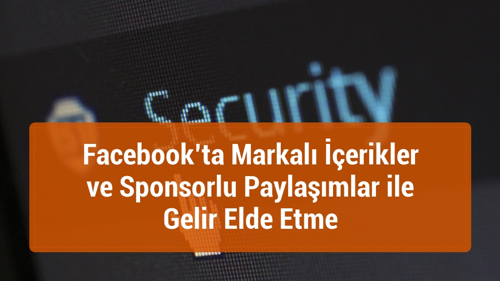 Facebook’ta Markalı İçerikler ve Sponsorlu Paylaşımlar ile Gelir Elde Etme