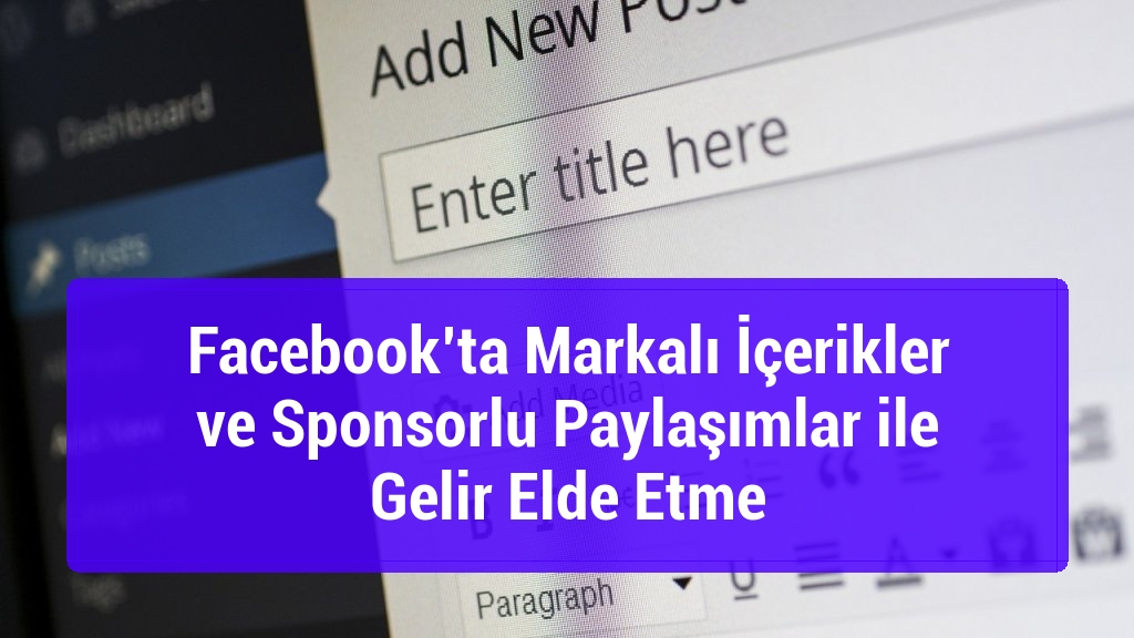 Facebook’ta Markalı İçerikler ve Sponsorlu Paylaşımlar ile Gelir Elde Etme