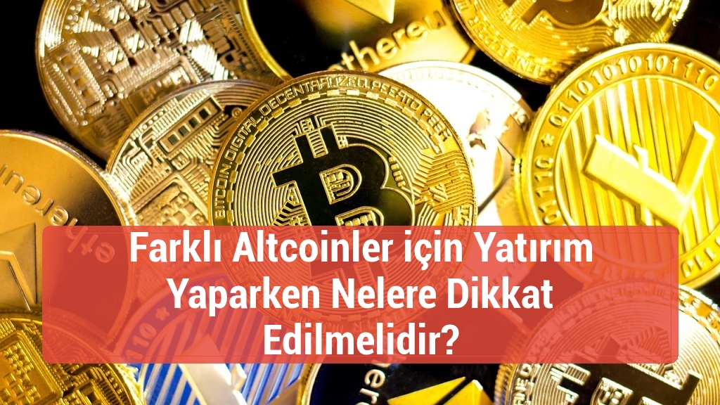 Farklı Altcoinler için Yatırım Yaparken Nelere Dikkat Edilmelidir?