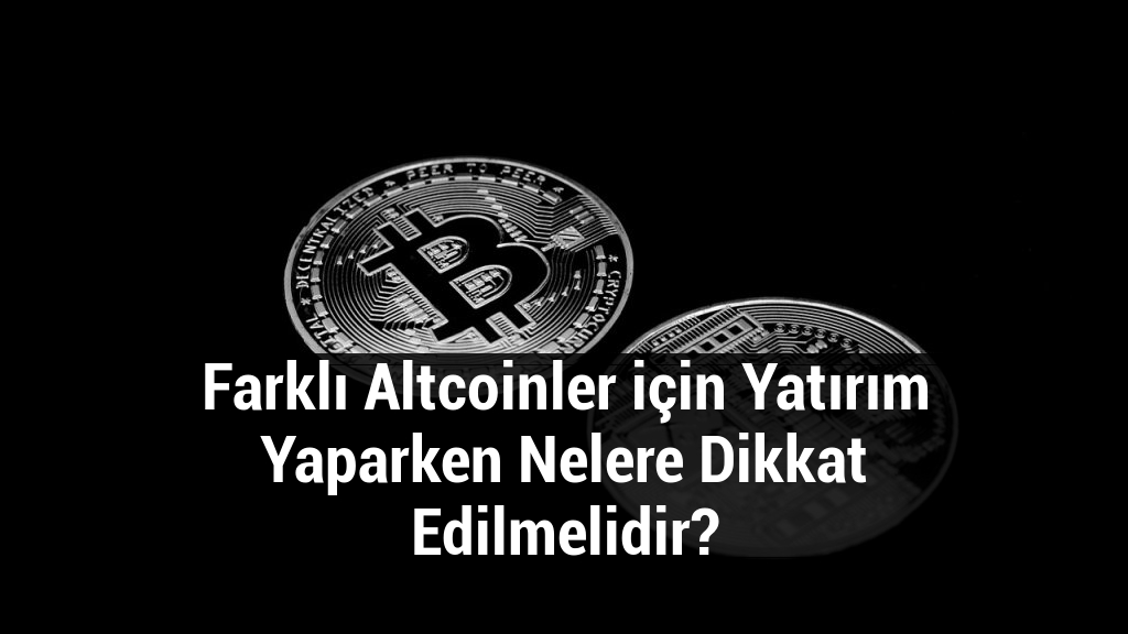 Farklı Altcoinler için Yatırım Yaparken Nelere Dikkat Edilmelidir?