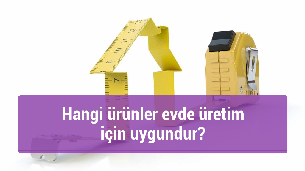 Hangi ürünler evde üretim için uygundur?