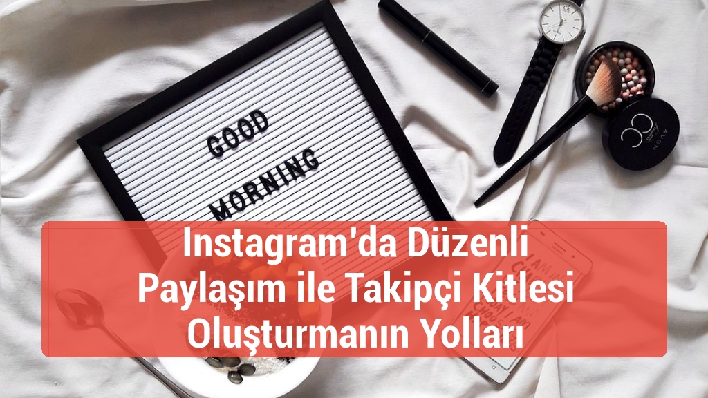 Instagram’da Düzenli Paylaşım ile Takipçi Kitlesi Oluşturmanın Yolları