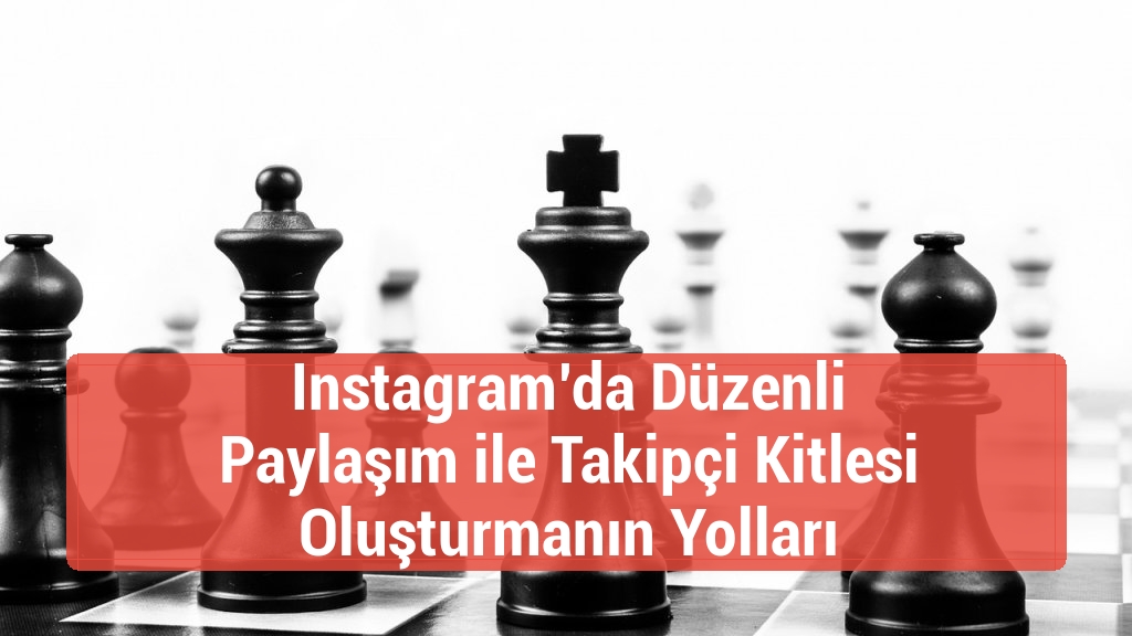 Instagram’da Düzenli Paylaşım ile Takipçi Kitlesi Oluşturmanın Yolları